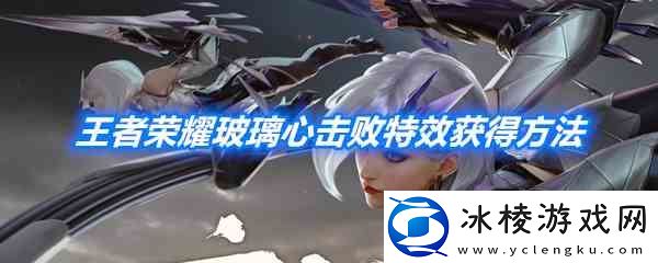 王者荣耀玻璃心击败特效获得流程