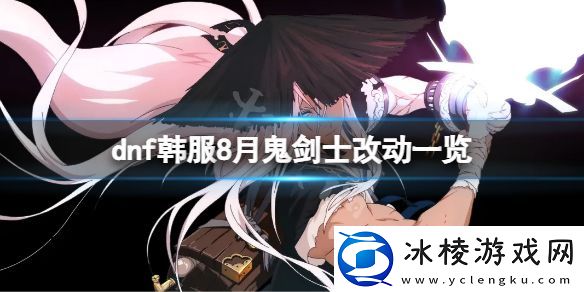 地下城与勇士韩服加强了什么-8月份韩服鬼剑士变更清单