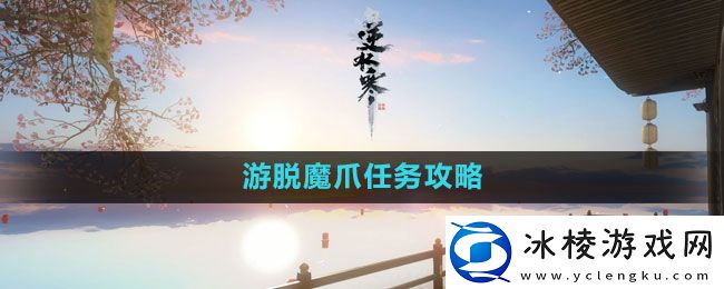 游脱魔爪任务攻略：游戏世界完全攻略