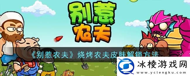 烧烤农夫皮肤解锁方法：精准预判敌人移动轨迹轻松拦截