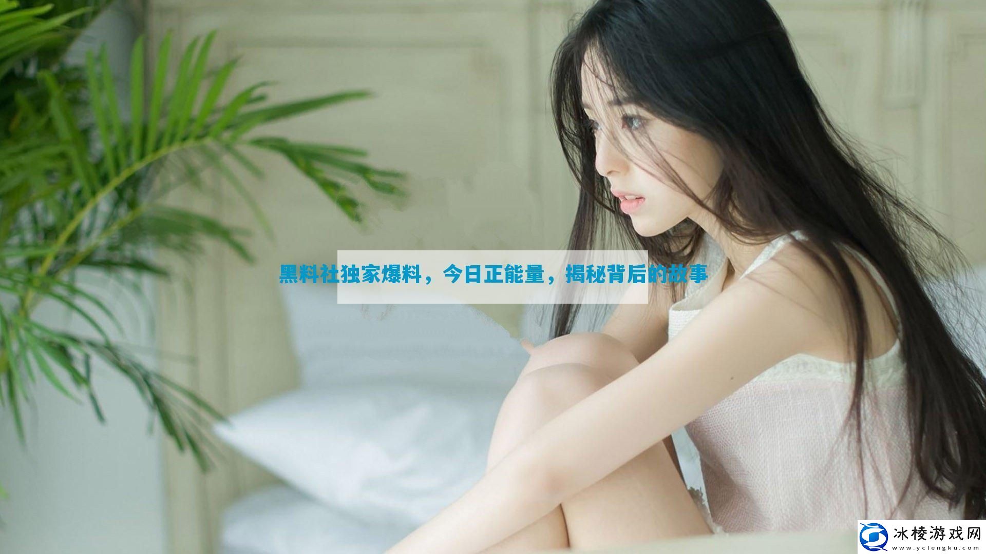 黑料社独家爆料-今日正能量-揭秘背后的故事