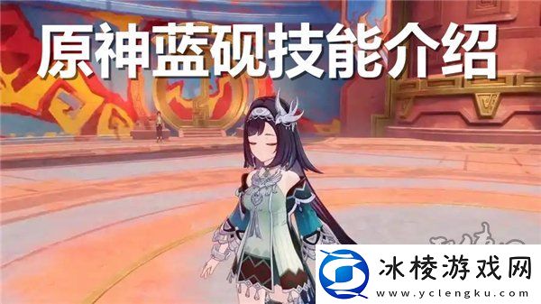 原神蓝砚技能爆料-原神蓝砚技能天赋前瞻