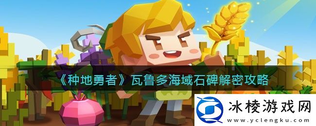 瓦鲁多海域石碑解密攻略：攻略分享升级心得