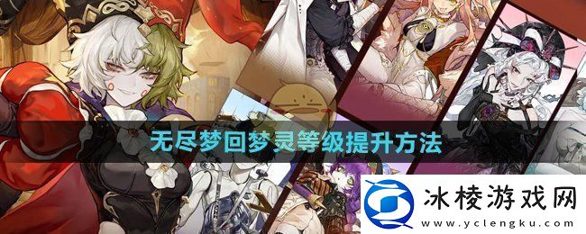 无尽梦回梦灵等级怎么提升-梦灵等级提升方法