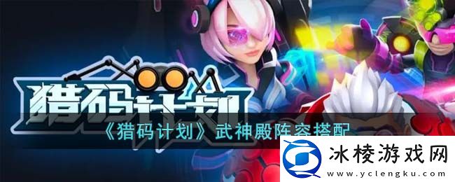 武神殿阵容搭配：完美通关全技巧