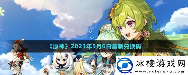 2023年5月6日礼包兑换码领取：实用技巧全方位介绍