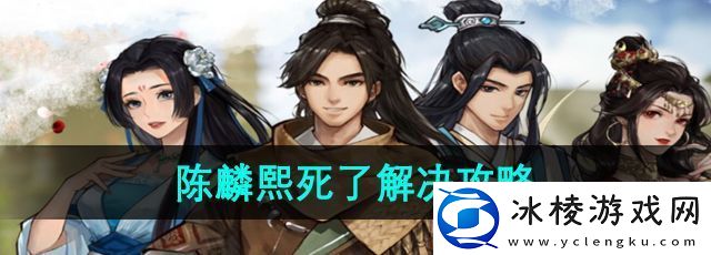 逸剑风云决陈麟熙死了怎么办-陈麟熙死了解决攻略