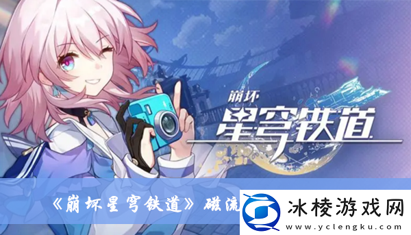 磁流解阀位置介绍：环境元素对战斗影响的全面分析