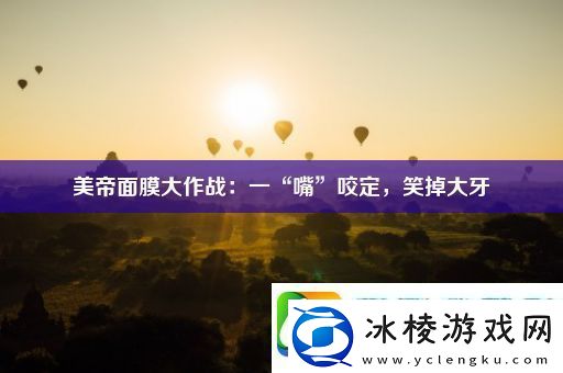 美帝面膜大作战：一“嘴”咬定笑掉大牙