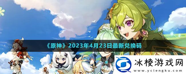 2023年4月23日礼包兑换码领取：高效完成任务链全攻略