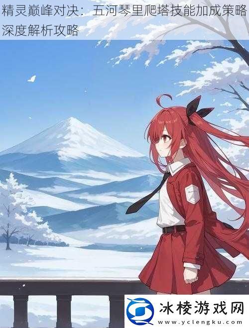 精灵巅峰对决：五河琴里爬塔技能加成策略深度解析攻略