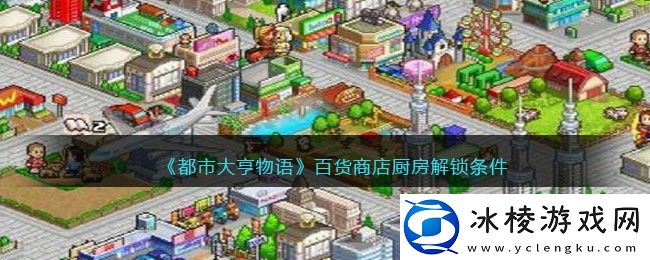 百货商店触发解锁条件：游戏内角色升级技巧