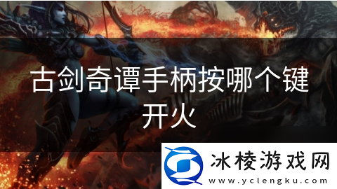 古剑奇谭手柄按哪个键开火