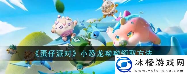 小恐龙呦呦领取方法：攻略教你如何应对