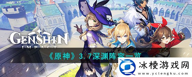 3.7深渊阵容一览：提升战斗力实用法