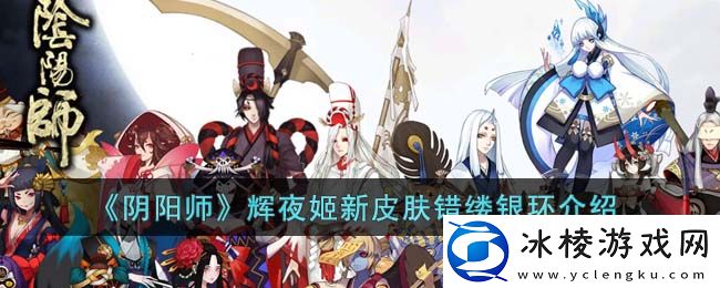 辉夜姬新皮肤错缕银环介绍：元素属性相克与利用全解