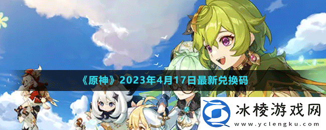 2023年4月17日礼包兑换码领取：稀有宝藏位置揭晓