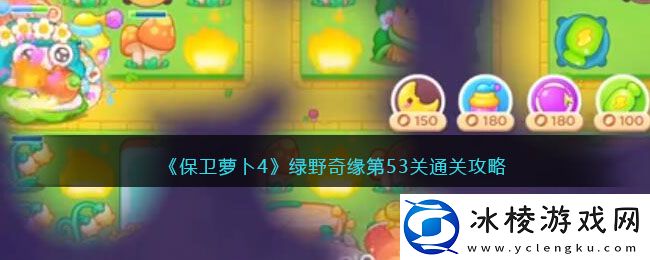 绿野奇缘第53关通关攻略：合理分配资源提升角色的实力