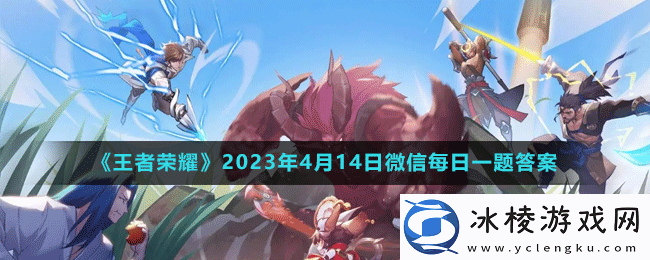 2023年4月14日微信每日一题答案：战斗中的仇恨值管理与控制