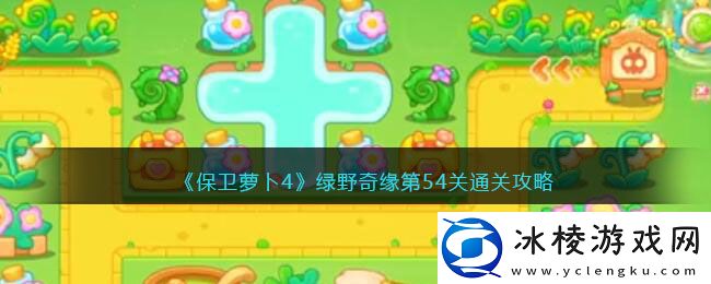 绿野奇缘第54关通关攻略：游戏内副本BOSS技能解析