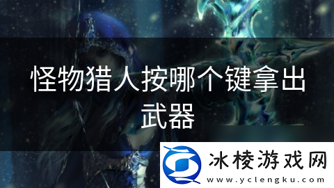 怪物猎人按哪个键拿出武器