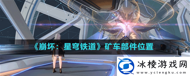 崩坏星穹铁道矿车部件在哪-矿车部件位置