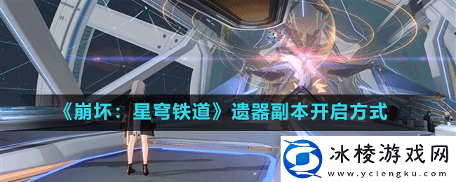 崩坏星穹铁道遗器副本怎么开启-遗器副本开启方式