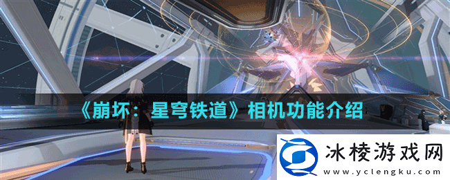 崩坏星穹铁道相机是什么-相机功能介绍