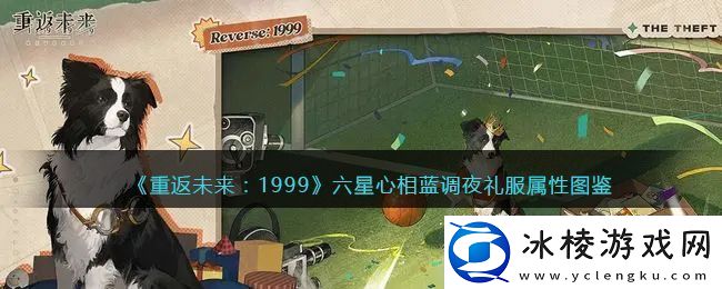 重温过去：1999六星心机蓝调夜礼服属性详解与图鉴