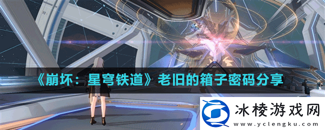 崩坏星穹铁道老旧的箱子是什么-老旧的箱子密码分享