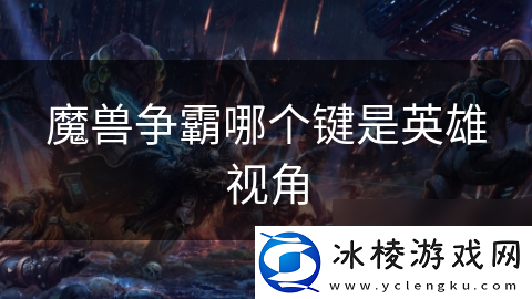 魔兽争霸哪个键是英雄视角