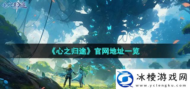 心之归途官地址一览在游戏中保持探索和发现的精神
