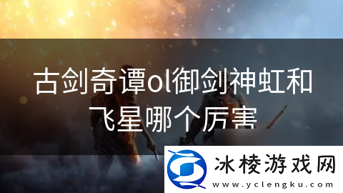 古剑奇谭ol御剑神虹和飞星哪个厉害