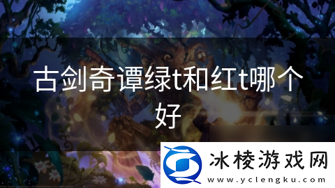 古剑奇谭绿t和红t哪个好