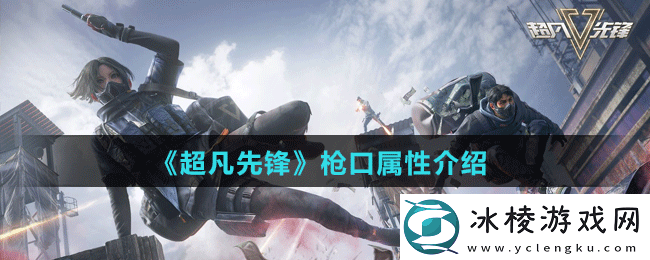 枪口属性介绍：副本评分与高分挑战技巧