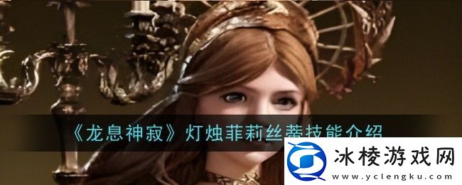 龙息神寂灯烛菲莉丝蒂技能是什么技能介绍
