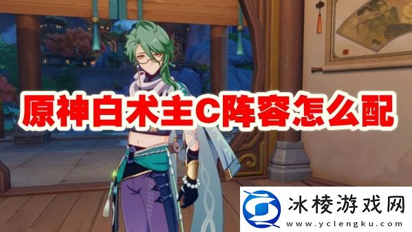 白术主C阵容怎么配：攻略分享升级策略