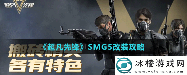 SMG5改装攻略：善于利用敌人攻击间隙发动反击
