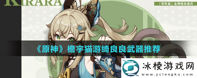 檐宇猫游绮良良武器推荐：游戏挑战快速解决