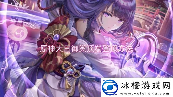 原神大日御舆顶端登顶方法-原神大日御舆顶端登顶一览