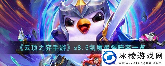 s8.5剑魔最强阵容一览：团队配合与默契打造