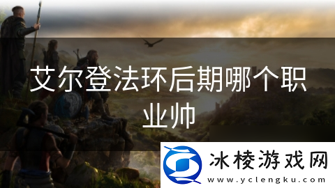 艾尔登法环后期哪个职业帅