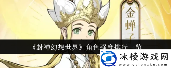 封神幻想世界角色强度排行一览-神秘装备制作分享