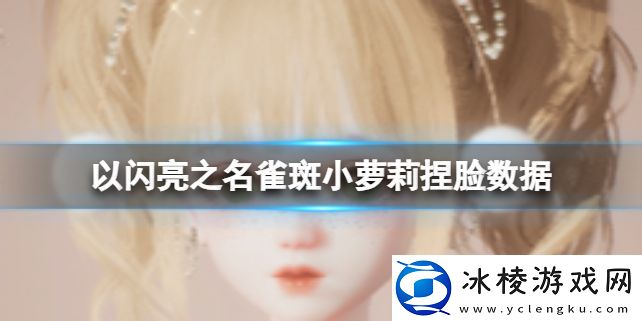 雀斑小萝莉捏脸数据：稀有道具的获取途径大全