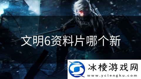 文明6资料片哪个新