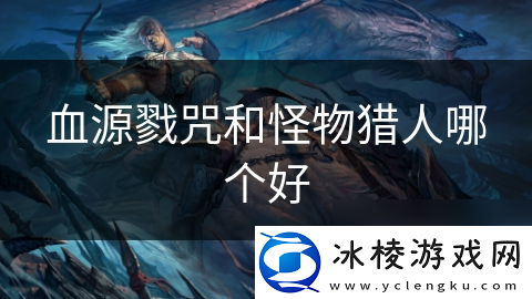 血源戮咒和怪物猎人哪个好