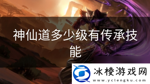 神仙道多少级有传承技能