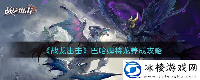 巴哈姆特龙养成攻略：不断尝试新玩法发掘游戏乐趣