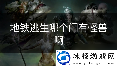 地铁逃生哪个门有怪兽啊