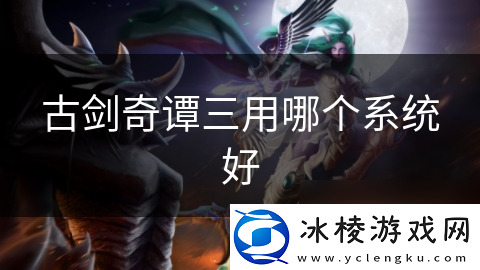 古剑奇谭三用哪个系统好